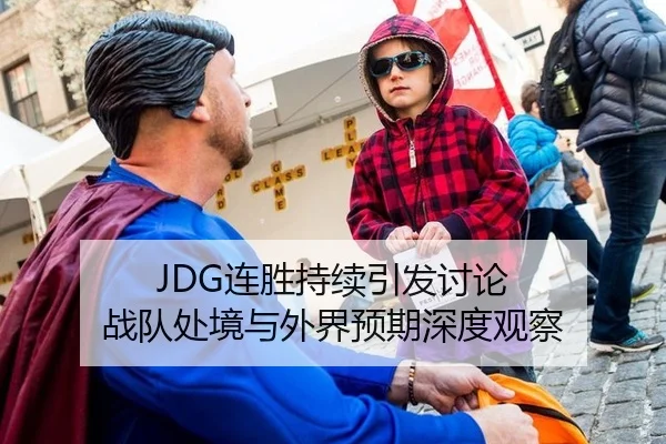 JDG连胜持续引发讨论 战队处境与外界预期深度观察